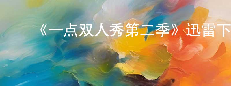 陈华宇的动漫综艺大全,《一点双人秀第二季》迅雷下载/在线观看-都市情感-美剧天堂